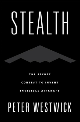 Stealth: The Secret Contest to Invent Invisible Aircraft - Peter Westwick