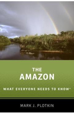 The Amazon: What Everyone Needs to Know(r) - Mark J. Plotkin