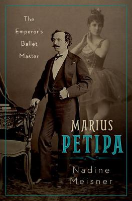 Marius Petipa: The Emperor's Ballet Master - Nadine Meisner
