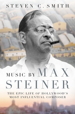 Music by Max Steiner: The Epic Life of Hollywood's Most Influential Composer - Steven C. Smith