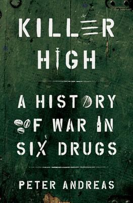 Killer High: A History of War in Six Drugs - Peter Andreas
