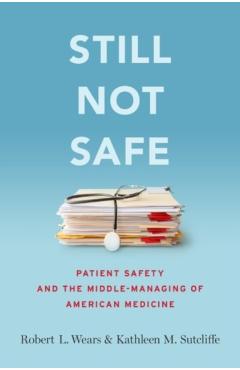 Still Not Safe: Patient Safety and the Middle-Managing of American Medicine - Robert Wears