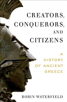 Creators, Conquerors, and Citizens: A History of Ancient Greece - Robin Waterfield