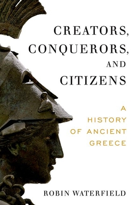 Creators, Conquerors, and Citizens: A History of Ancient Greece - Robin Waterfield