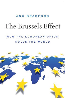The Brussels Effect: How the European Union Rules the World - Anu Bradford