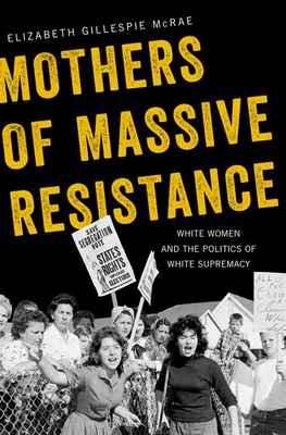 Mothers of Massive Resistance: White Women and the Politics of White Supremacy - Elizabeth Gillespie Mcrae
