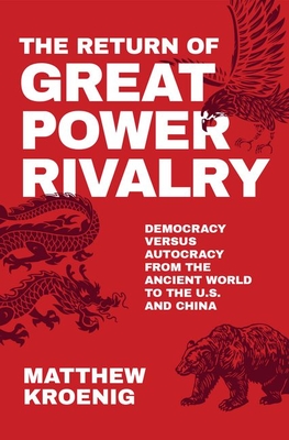 The Return of Great Power Rivalry: Democracy Versus Autocracy from the Ancient World to the U.S. and China - Matthew Kroenig