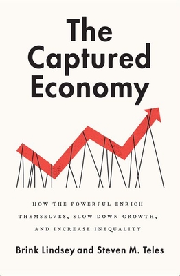 The Captured Economy: How the Powerful Enrich Themselves, Slow Down Growth, and Increase Inequality - Brink Lindsey