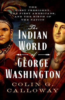 The Indian World of George Washington: The First President, the First Americans, and the Birth of the Nation - Colin G. Calloway