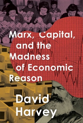 Marx, Capital, and the Madness of Economic Reason - David Harvey