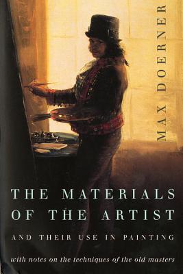 The Materials of the Artist and Their Use in Painting: With Notes on the Techniques of the Old Masters, Revised Edition - Max Doerner