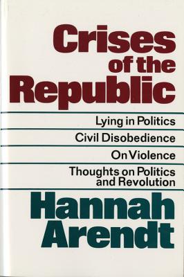 Crises of the Republic: Lying in Politics; Civil Disobedience; On Violence; Thoughts on Politics and Revolution - Hannah Arendt