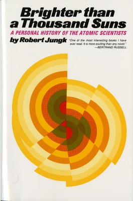 Brighter Than a Thousand Suns: A Personal History of the Atomic Scientists - Robert Jungk