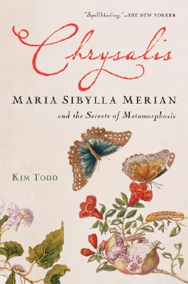 Chrysalis: Maria Sibylla Merian and the Secrets of Metamorphosis - Kim Todd