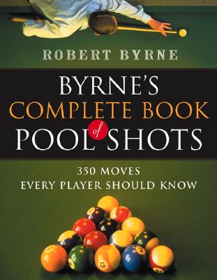 Byrne's Complete Book of Pool Shots: 350 Moves Every Player Should Know - Robert Byrne