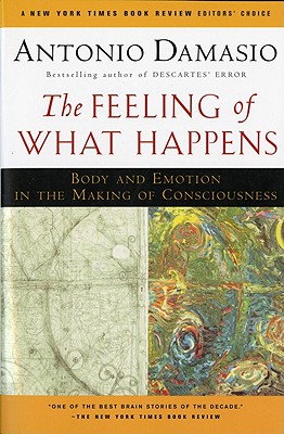 The Feeling of What Happens: Body and Emotion in the Making of Consciousness - Antonio Damasio