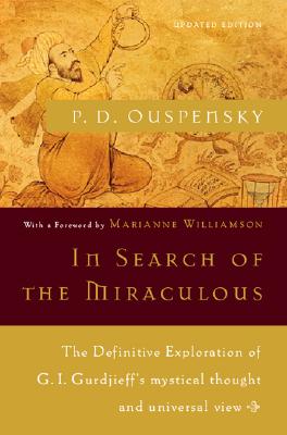 In Search of the Miraculous: The Definitive Exploration of G. I. Gurdjieff's Mystical Thought and Universal View - P. D. Ouspensky