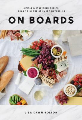 On Boards: Simple & Inspiring Recipe Ideas to Share at Every Gathering - Lisa Dawn Bolton