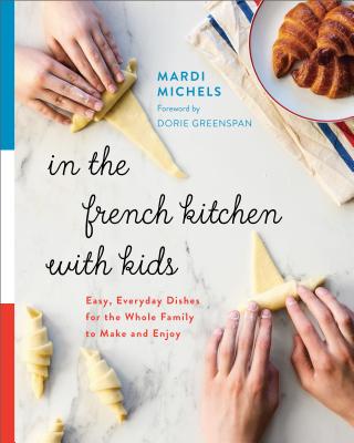 In the French Kitchen with Kids: Easy, Everyday Dishes for the Whole Family to Make and Enjoy - Mardi Michels