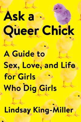 Ask a Queer Chick: A Guide to Sex, Love, and Life for Girls Who Dig Girls - Lindsay King-miller