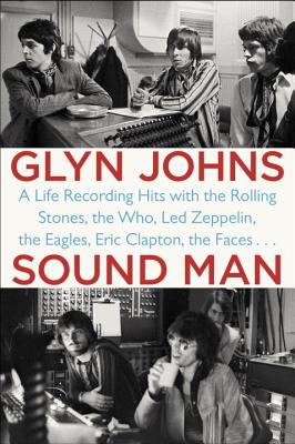 Sound Man: A Life Recording Hits with the Rolling Stones, the Who, Led Zeppelin, the Eagles, Eric Clapton, the Faces . . . - Glyn Johns