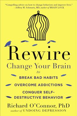 Rewire: Change Your Brain to Break Bad Habits, Overcome Addictions, Conquer Self-Destructive Behavior - Richard O'connor