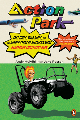 Action Park: Fast Times, Wild Rides, and the Untold Story of America's Most Dangerous Amusement Park - Andy Mulvihill