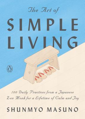 The Art of Simple Living: 100 Daily Practices from a Japanese Zen Monk for a Lifetime of Calm and Joy - Shunmyo Masuno
