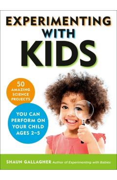 Experimenting with Kids: 50 Amazing Science Projects You Can Perform on Your Child Ages 2-5 - Shaun Gallagher