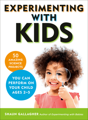 Experimenting with Kids: 50 Amazing Science Projects You Can Perform on Your Child Ages 2-5 - Shaun Gallagher