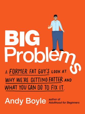 Big Problems: A Former Fat Guy's Look at Why We're Getting Fatter and What You Can Do to Fix It - Andy Boyle