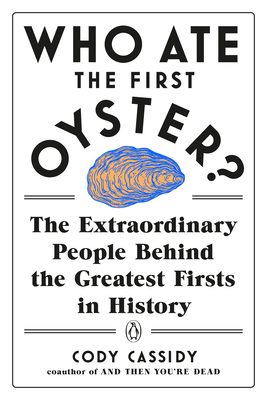 Who Ate the First Oyster?: The Extraordinary People Behind the Greatest Firsts in History - Cody Cassidy