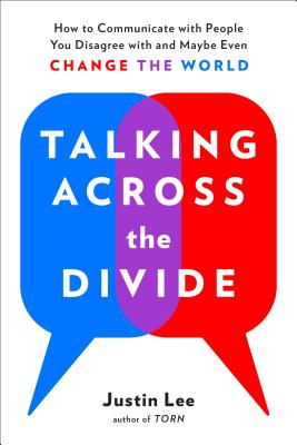 Talking Across the Divide: How to Communicate with People You Disagree with and Maybe Even Change the World - Justin Lee