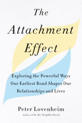 The Attachment Effect: Exploring the Powerful Ways Our Earliest Bond Shapes Our Relationships and Lives - Peter Lovenheim