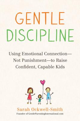 Gentle Discipline: Using Emotional Connection--Not Punishment--To Raise Confident, Capable Kids - Sarah Ockwell-smith