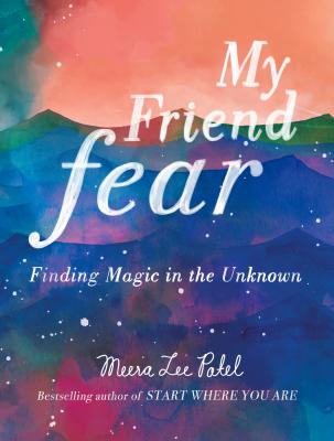 My Friend Fear: Finding Magic in the Unknown - Meera Lee Patel