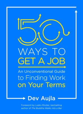 50 Ways to Get a Job: An Unconventional Guide to Finding Work on Your Terms - Dev Aujla