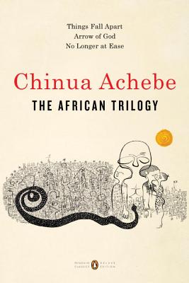 The African Trilogy: Things Fall Apart; Arrow of God; No Longer at Ease - Chinua Achebe