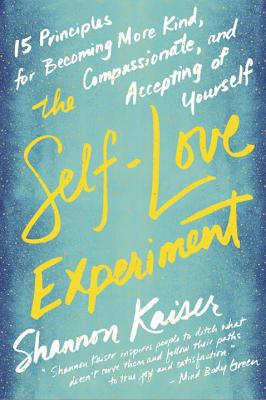 The Self-Love Experiment: Fifteen Principles for Becoming More Kind, Compassionate, and Accepting of Yourself - Shannon Kaiser