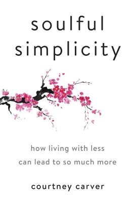Soulful Simplicity: How Living with Less Can Lead to So Much More - Courtney Carver