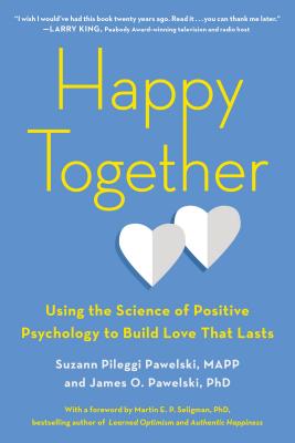 Happy Together: Using the Science of Positive Psychology to Build Love That Lasts - Suzann Pileggi Pawelski