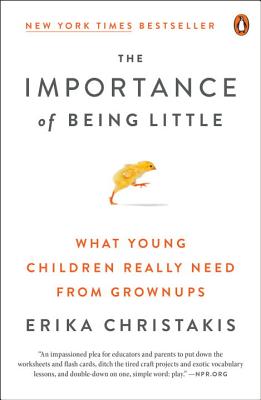 The Importance of Being Little: What Young Children Really Need from Grownups - Erika Christakis