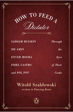 Coperta cărții 'How to Feed a Dictator: Saddam Hussein, IDI Amin, Enver Hoxha, Fidel Castro, and Pol Pot Through the Eyes of Their'