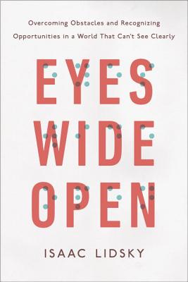 Eyes Wide Open: Overcoming Obstacles and Recognizing Opportunities in a World That Can't See Clearly - Isaac Lidsky