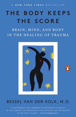 The Body Keeps the Score: Brain, Mind, and Body in the Healing of Trauma - Bessel Van Der Kolk