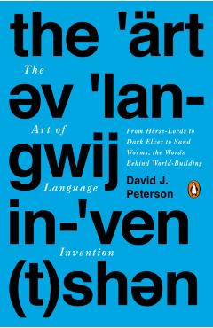 The Art of Language Invention: From Horse-Lords to Dark Elves, the Words Behind World-Building - David J. Peterson