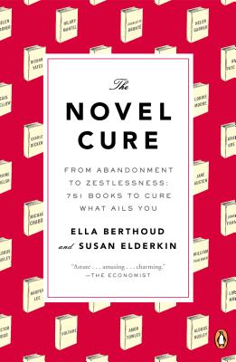 The Novel Cure: From Abandonment to Zestlessness: 751 Books to Cure What Ails You - Ella Berthoud
