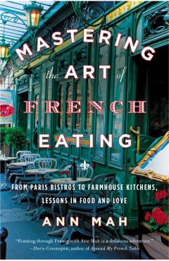 Mastering the Art of French Eating: From Paris Bistros to Farmhouse Kitchens, Lessons in Food and Love - Ann Mah