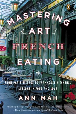 Mastering the Art of French Eating: From Paris Bistros to Farmhouse Kitchens, Lessons in Food and Love - Ann Mah