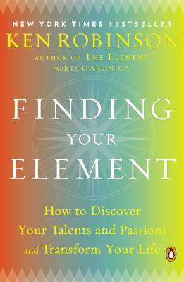 Finding Your Element: How to Discover Your Talents and Passions and Transform Your Life - Ken Robinson